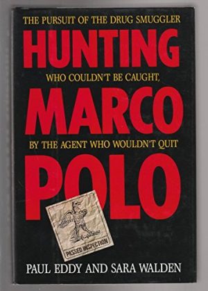 Hunting Marco Polo The Pursuit of the Drug Smuggler who Couldn't be Caught, by the Agent who Wouldn't Quit