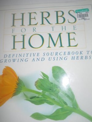 Herbs for the Home A Definitive Sourcebook to Growing and Using Herbs